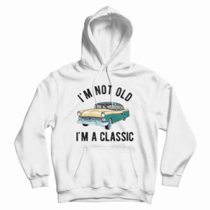 I’m Not Old I’m A Classic Hoodie For UNISEX