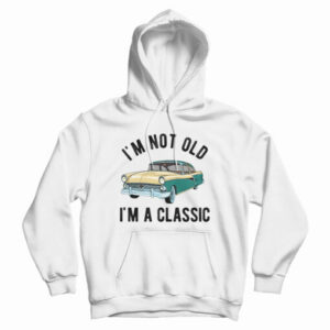 I’m Not Old I’m A Classic Hoodie For UNISEX