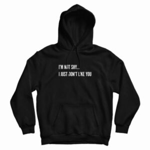 I’m Not Shy I Just Don’t Like You Hoodie