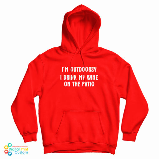 I'm Outdoorsy I Drink My Wine On The Patio Hoodie For UNISEX I'm Outdoorsy I Drink My Wine On The Patio Hoodie For UNISEX