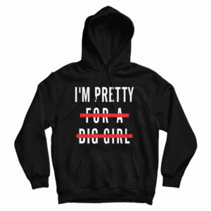 I’m Pretty For A Big Girl Hoodie