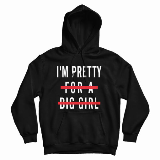 I'm Pretty For A Big Girl Hoodie I'm Pretty For A Big Girl Hoodie