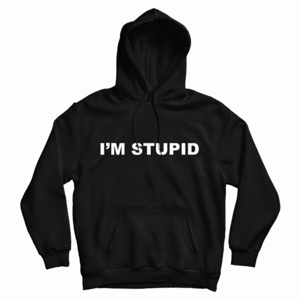 I’m Stupid Hoodie For UNISEX