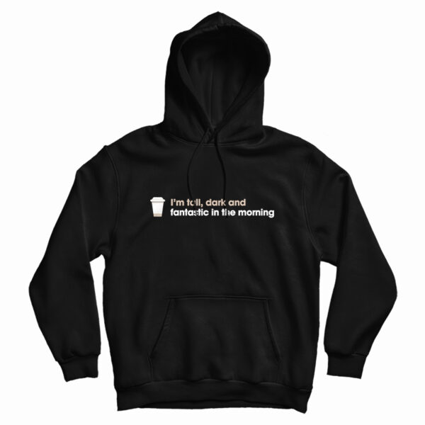 I’m Tall Dark And Fantastic In The Morning Hoodie