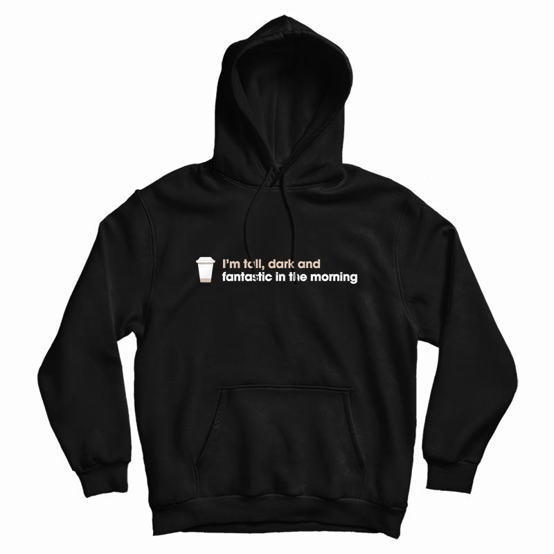 I'm Tall Dark And Fantastic In The Morning Hoodie I'm Tall Dark And Fantastic In The Morning Hoodie