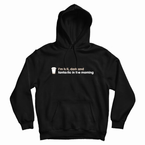 I'm Tall Dark And Fantastic In The Morning Hoodie I'm Tall Dark And Fantastic In The Morning Hoodie