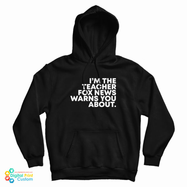 I’m The Teacher Fox News Warns You About Hoodie For UNISEX