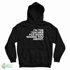 I’m The Teacher Fox News Warns You About Hoodie For UNISEX