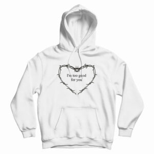 I’m Too Good For You Hoodie For UNISEX