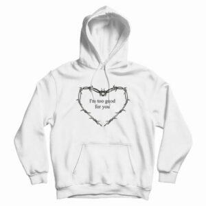 I’m Too Good For You Hoodie For UNISEX