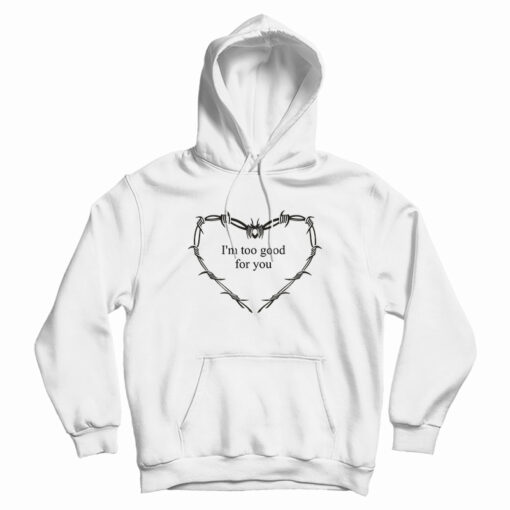 I'm Too Good For You Hoodie For UNISEX I'm Too Good For You Hoodie For UNISEX