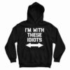 I’m With These Idiots Hoodie For UNISEX
