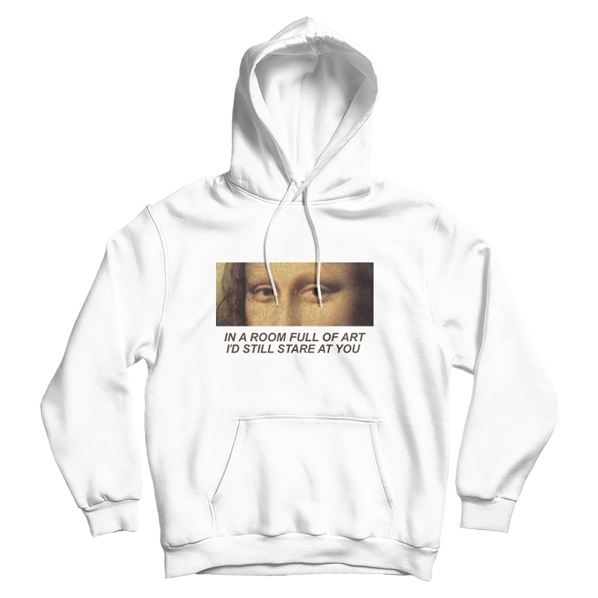 In A Room Full Of Art I Still Stare At You Hoodie For Men's And Women's In A Room Full Of Art I Still Stare At You Hoodie For Men's And Women's