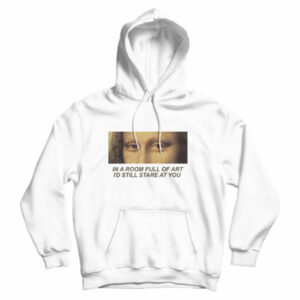 In A Room Full Of Art I Still Stare At You Hoodie For Mens And Womens 17