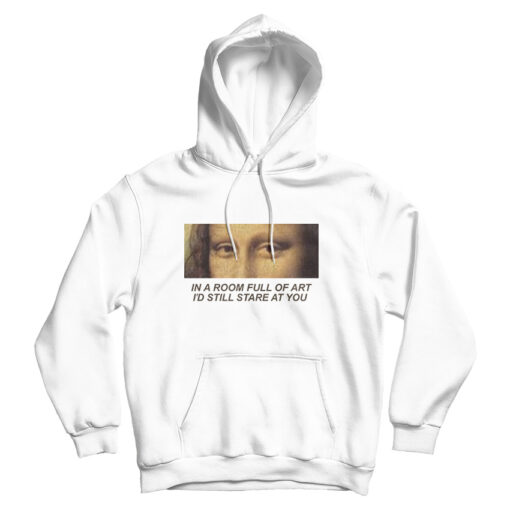In A Room Full Of Art I Still Stare At You Hoodie For Men's And Women's In A Room Full Of Art I Still Stare At You Hoodie For Men's And Women's