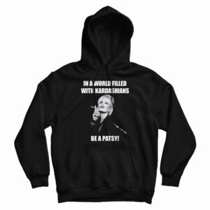 In A World Filled With Kardashians Be A Patsy Hoodie For UNISEX
