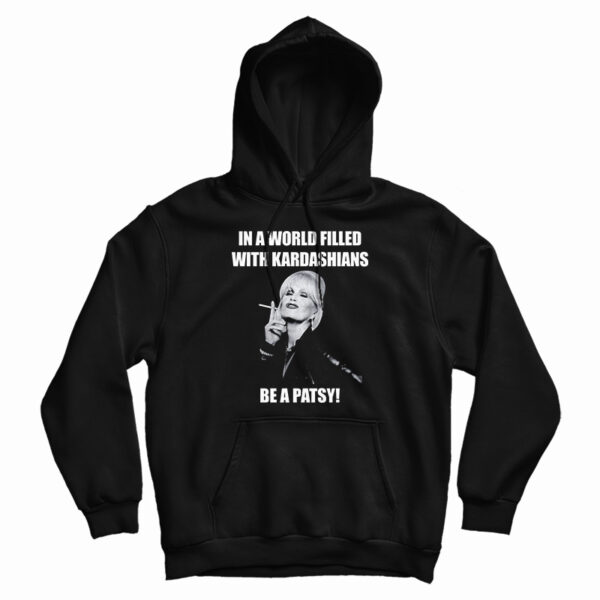 In A World Filled With Kardashians Be A Patsy Hoodie For UNISEX
