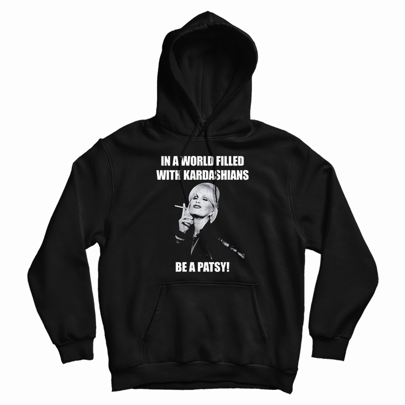 In A World Filled With Kardashians Be A Patsy Hoodie For UNISEX In A World Filled With Kardashians Be A Patsy Hoodie For UNISEX