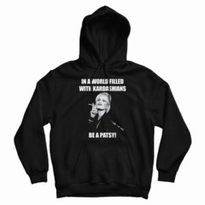 In A World Filled With Kardashians Be A Patsy Hoodie For UNISEX