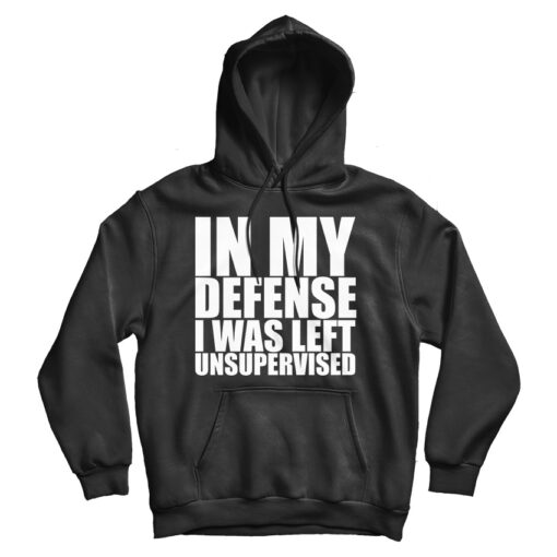 In My Defense I Was Left Unsupervised Hoodie For Men's And Women's In My Defense I Was Left Unsupervised Hoodie For Men's And Women's