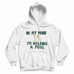 In My Mind I’m Holding A Frog Hoodie