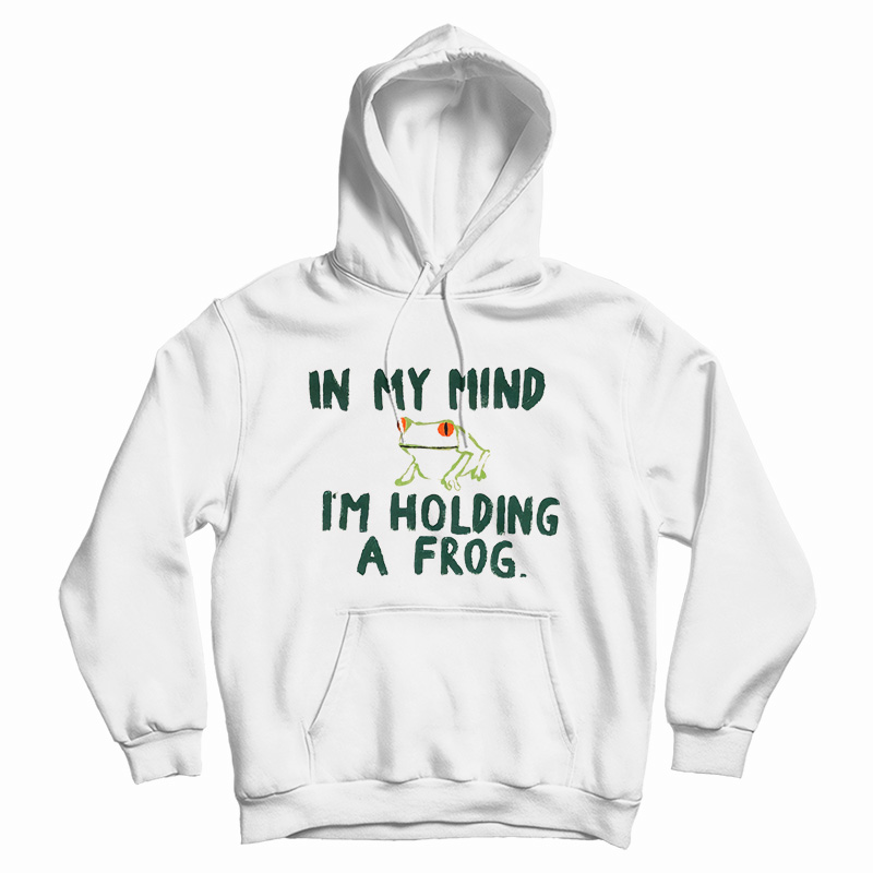 In My Mind I'm Holding A Frog Hoodie In My Mind I'm Holding A Frog Hoodie