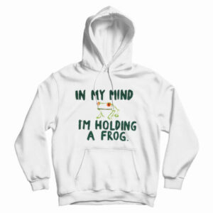 In My Mind I’m Holding A Frog Hoodie