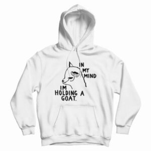 In My Mind I’m Holding A Goat Hoodie