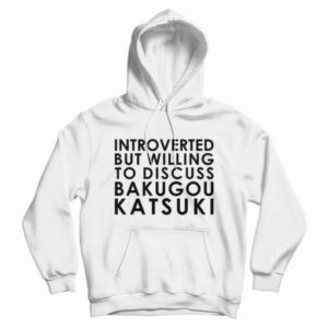 Introverted But Willing To Discuss Bakugou Katsuki Hoodie For UNISEX