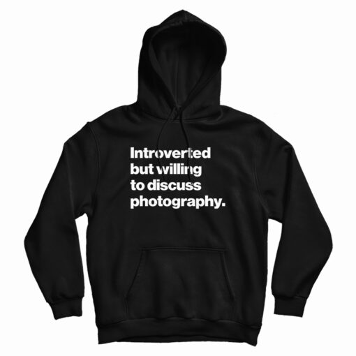 Introverted But Willing To Discuss Photography Hoodie For UNISEX Introverted But Willing To Discuss Photography Hoodie For UNISEX