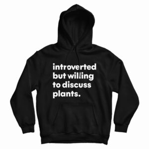 Introverted But Willing To Discuss Plants Hoodie