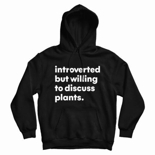 Introverted But Willing To Discuss Plants Hoodie Introverted But Willing To Discuss Plants Hoodie