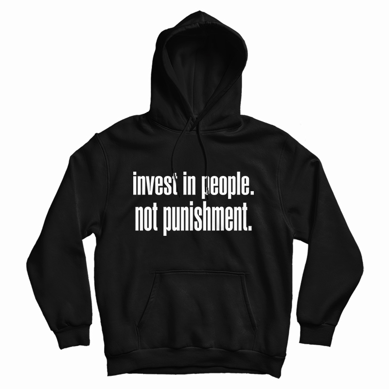Invest In People Not Punishment Hoodie Invest In People Not Punishment Hoodie