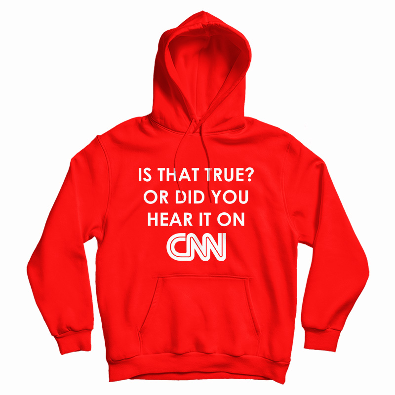 Is That True Or Did You Hear It On CNN Hoodie Is That True Or Did You Hear It On CNN Hoodie