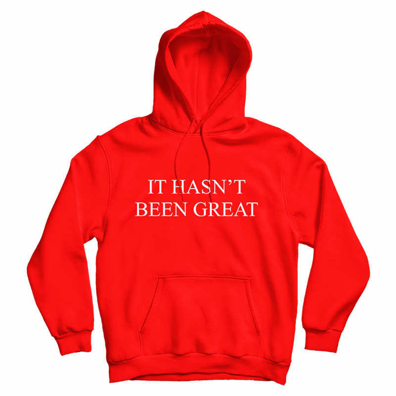 It Hasn't Been Great Hoodie For It Hasn't Been Great Hoodie For