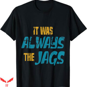 It Was Always The Jaguars T-Shirt Includes Love For Jaguars