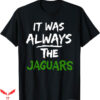 It Was Always The Jaguars T-Shirt Saying T-Shirt Trending
