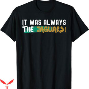 It Was Always The Jaguars T-Shirt The Jaguars Lover Trending