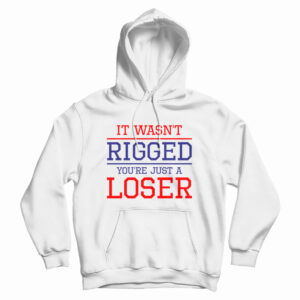 It Wasn’t Rigged You’re Just A Loser Hoodie