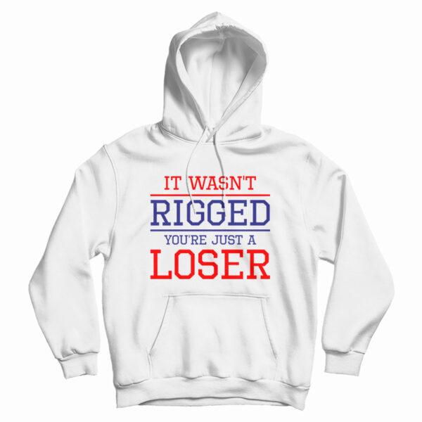 It Wasn’t Rigged You’re Just A Loser Hoodie