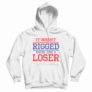 It Wasn’t Rigged You’re Just A Loser Hoodie