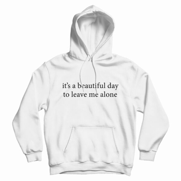 It’s A Beautiful Day To Leave Me Alone Hoodie