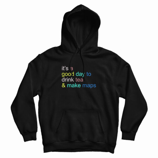It’s A Good Day To Drink Tea And Make Maps Hoodie For UNISEX