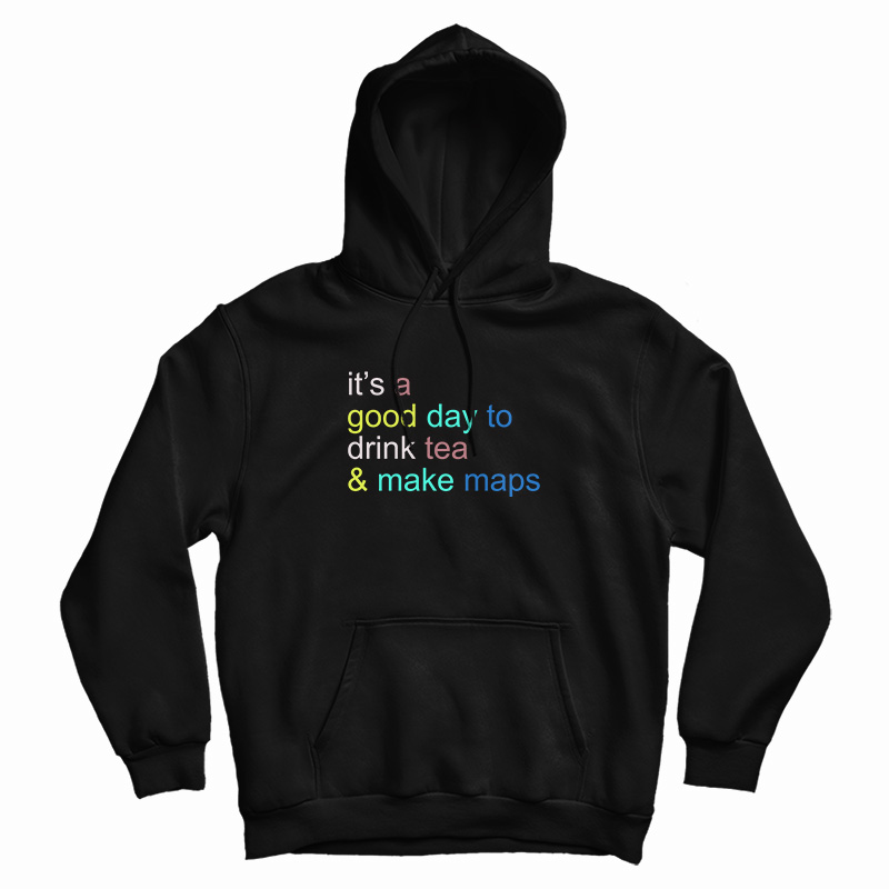 It's A Good Day To Drink Tea And Make Maps Hoodie For UNISEX It's A Good Day To Drink Tea And Make Maps Hoodie For UNISEX