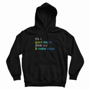 It’s A Good Day To Drink Tea And Make Maps Hoodie For UNISEX