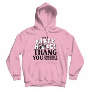 It’s A Party Hole Thang You Wouldn’t Understand Hoodie For UNISEX