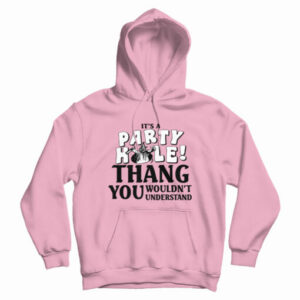 It’s A Party Hole Thang You Wouldn’t Understand Hoodie For UNISEX