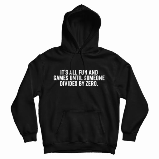 It's All Fun And Games Until Someone Divides By Zero Hoodie It's All Fun And Games Until Someone Divides By Zero Hoodie