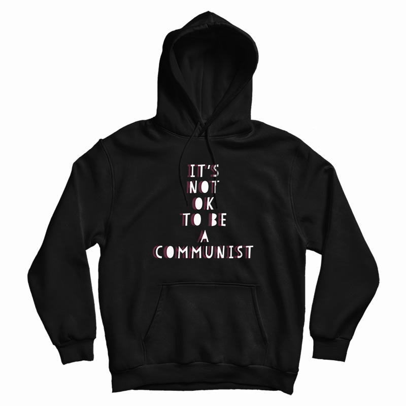 It's Not Ok To Be A Communist Hoodie It's Not Ok To Be A Communist Hoodie