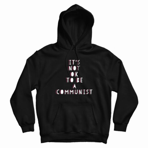 It's Not Ok To Be A Communist Hoodie It's Not Ok To Be A Communist Hoodie